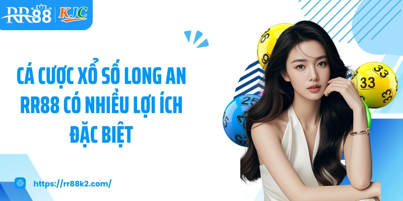 Cá cược xổ số Long An RR88 có nhiều lợi ích đặc biệt