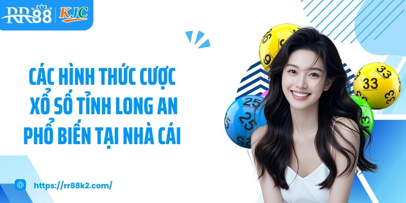 Các hình thức cược xổ số tỉnh Long An phổ biến tại nhà cái