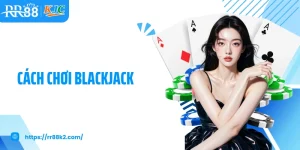 Cách Chơi Blackjack RR88: Kiến Thức Cá Cược Chuẩn Chuyên Gia