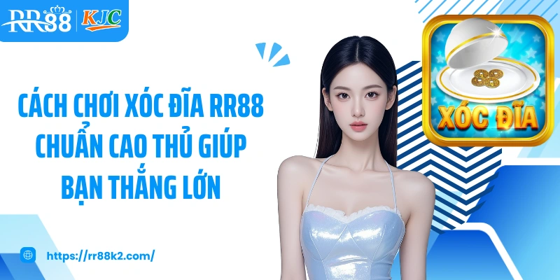 Cách chơi xóc đĩa RR88 chuẩn cao thủ giúp bạn thắng lớn