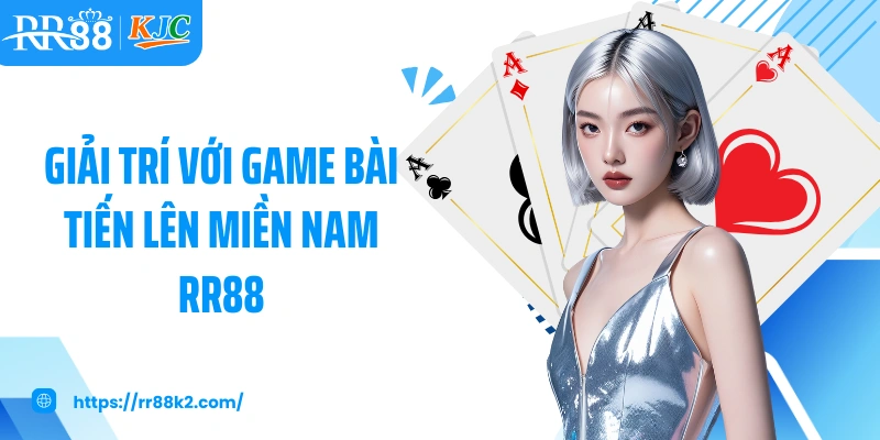 Giải trí với game bài tiến lên miền nam RR88