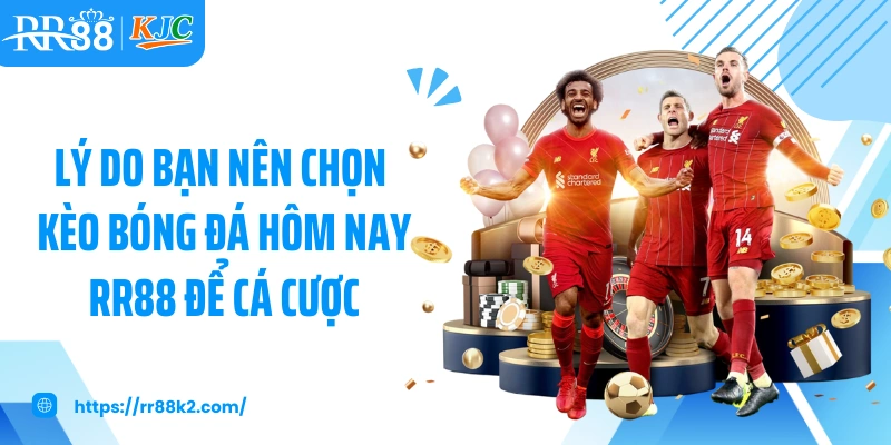 Lý do bạn nên chọn kèo bóng đá hôm nay RR88 để cá cược