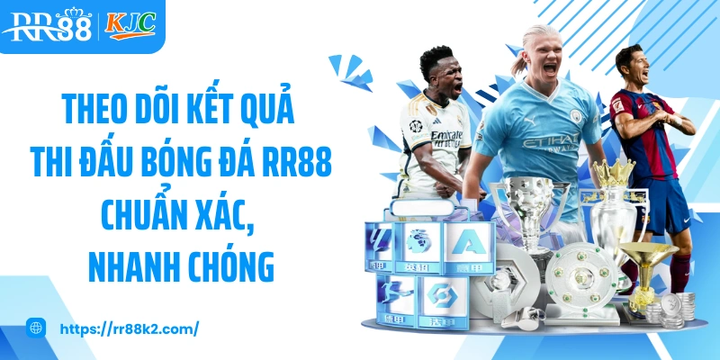 Theo dõi kết quả thi đấu bóng đá RR88 chuẩn xác, nhanh chóng