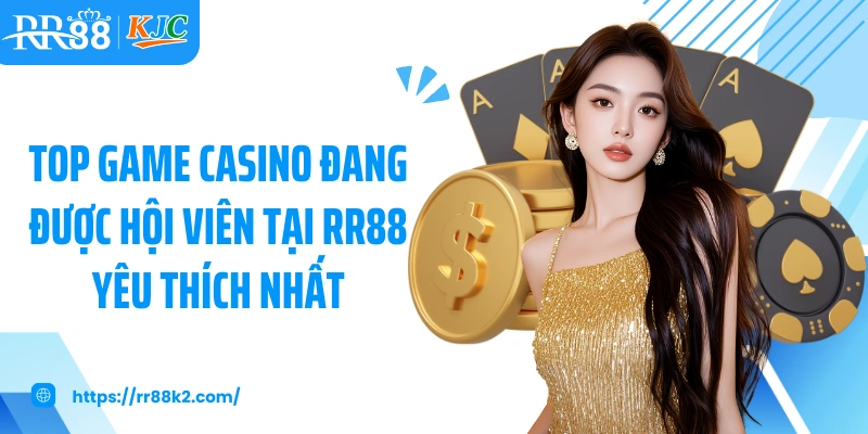 Top game casino đang được hội viên tại RR88 yêu thích nhất